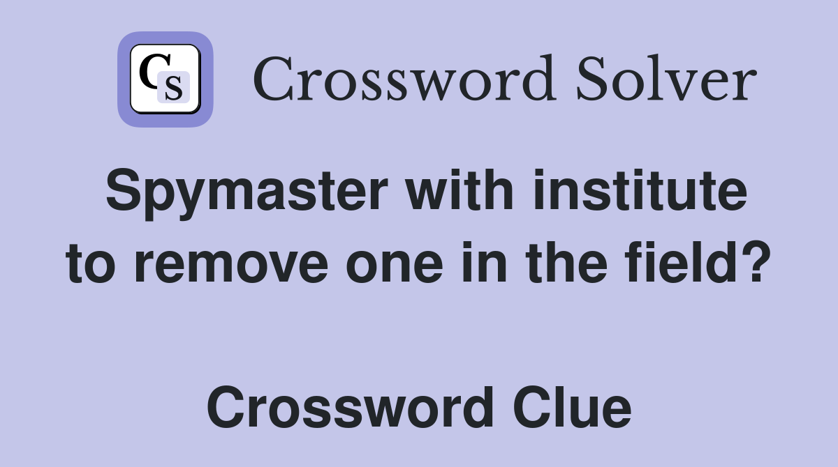 Spymaster with institute to remove one in the field?  Crossword Clue