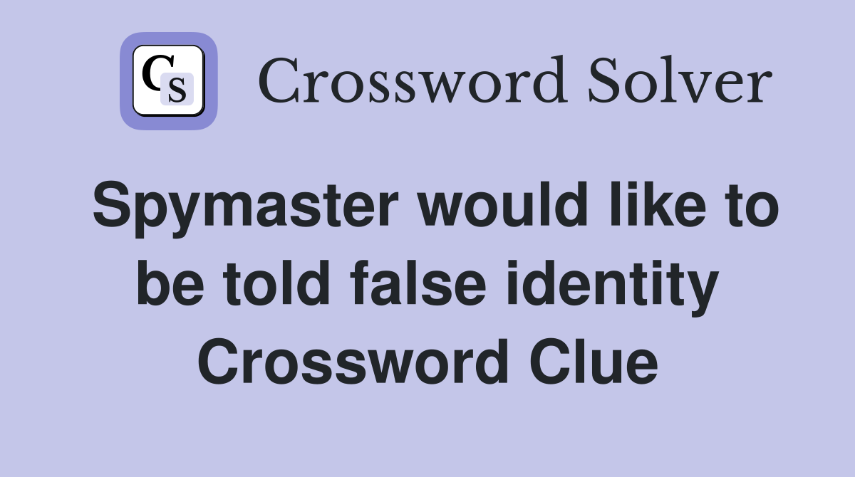 Spymaster would like to be told false identity Crossword Clue