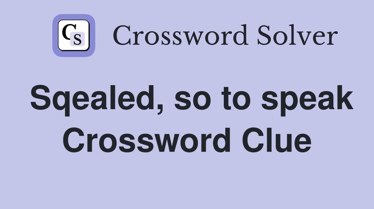 Sqealed, so to speak Crossword Clue