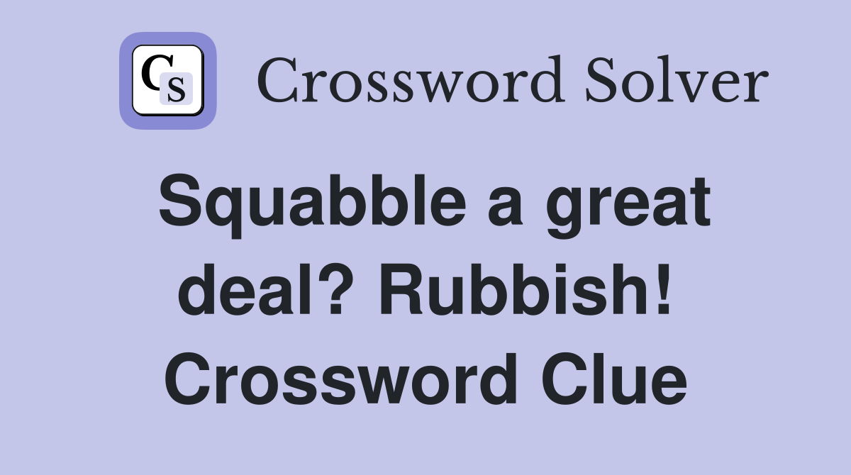 Squabble a great deal? Rubbish! Crossword Clue