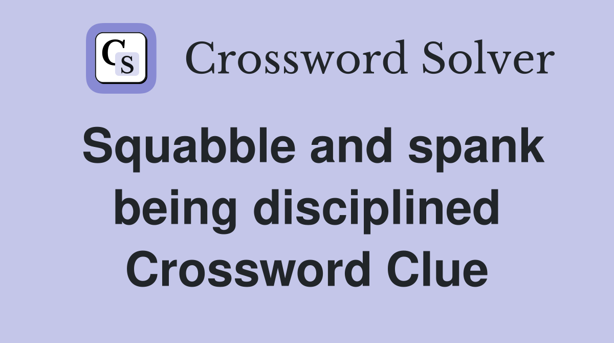 Squabble and spank being disciplined Crossword Clue