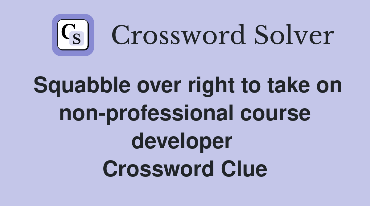 Squabble over right to take on non-professional course developer  Crossword Clue