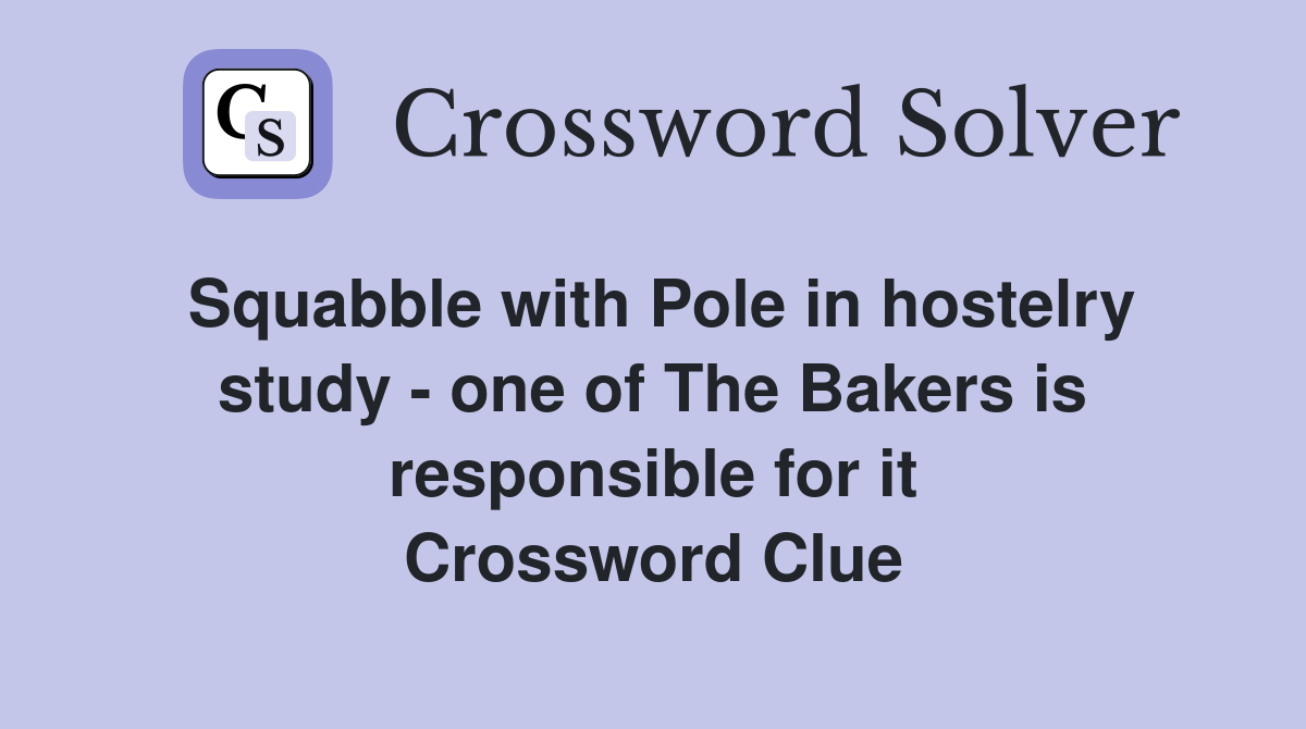 Squabble with Pole in hostelry study - one of The Bakers is responsible for it Crossword Clue