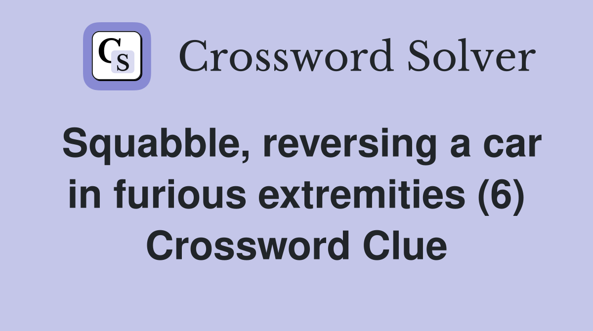 Squabble, reversing a car in furious extremities (6) Crossword Clue