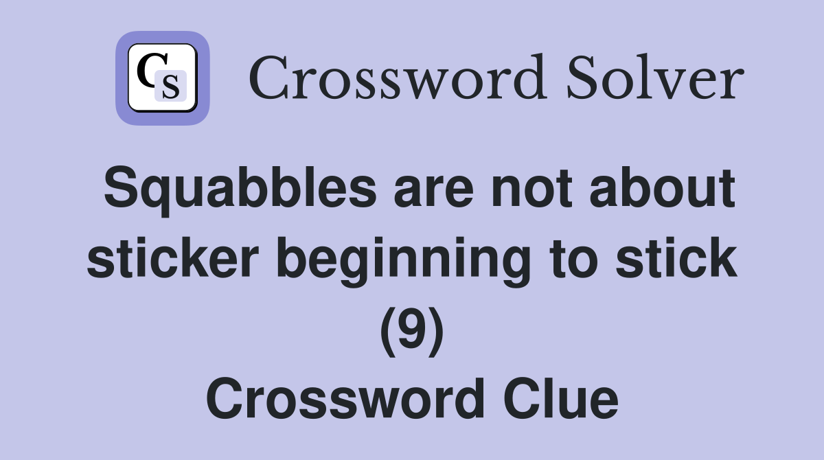 Squabbles are not about sticker beginning to stick (9) Crossword Clue
