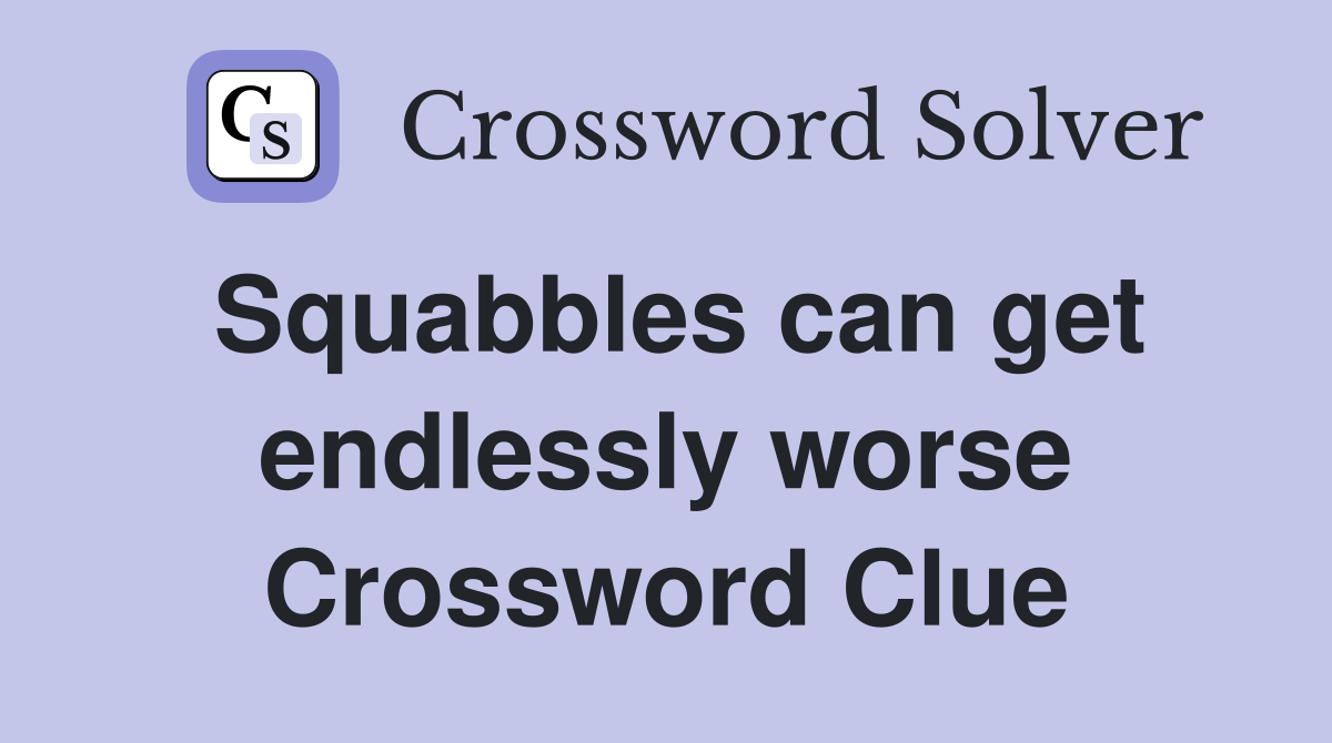 Squabbles can get endlessly worse Crossword Clue
