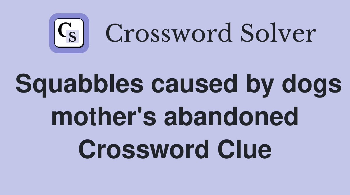 Squabbles caused by dogs mother's abandoned Crossword Clue