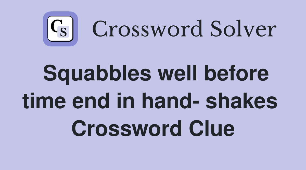Squabbles well before time end in hand- shakes  Crossword Clue