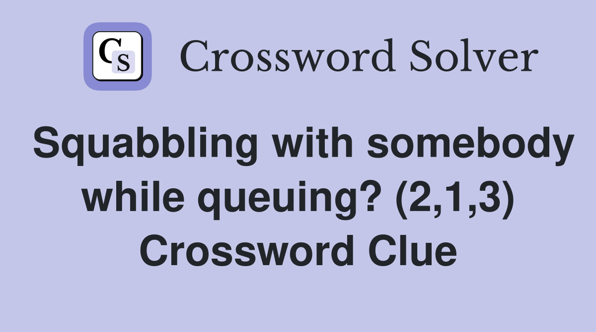 Squabbling with somebody while queuing? (2,1,3) Crossword Clue