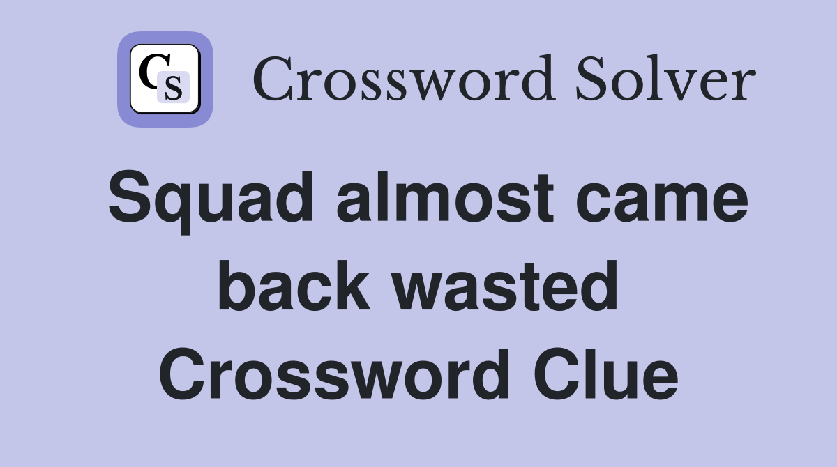 Squad almost came back wasted Crossword Clue