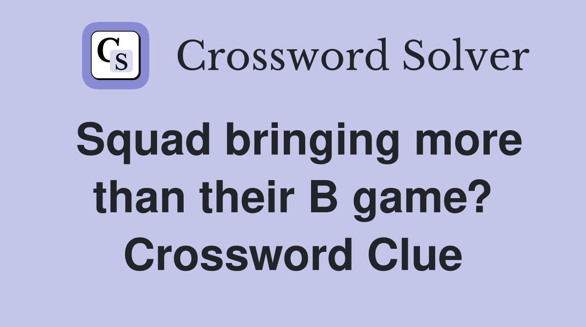 Squad bringing more than their B game? Crossword Clue