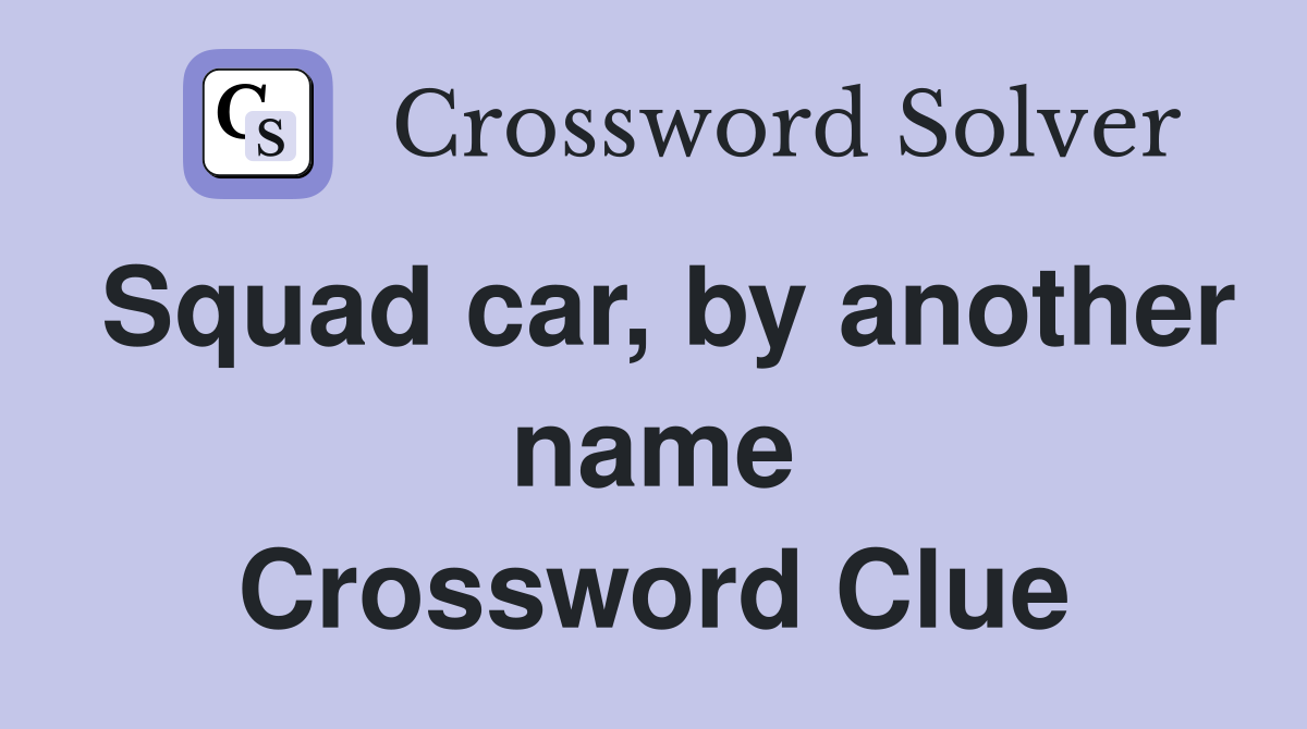 Squad car, by another name Crossword Clue