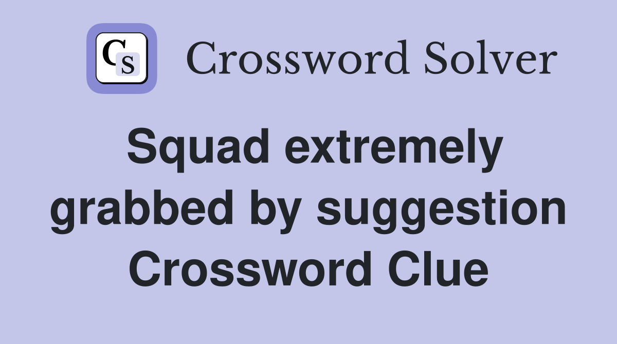 Squad extremely grabbed by suggestion Crossword Clue