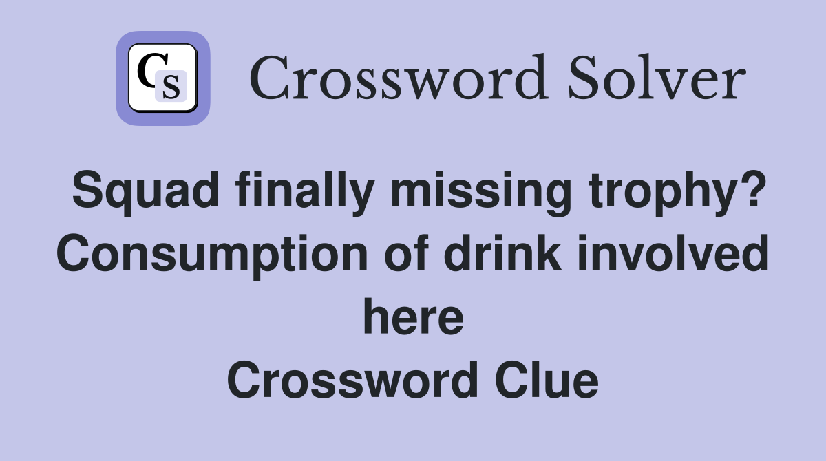 Squad finally missing trophy? Consumption of drink involved here Crossword Clue