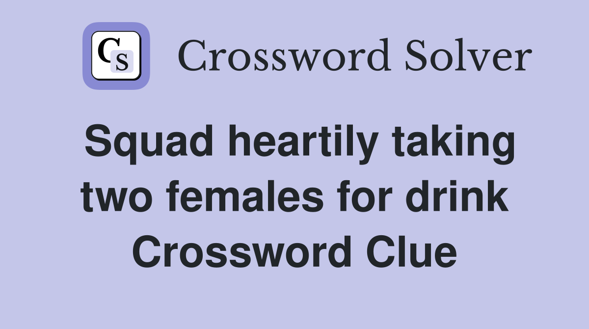Squad heartily taking two females for drink Crossword Clue