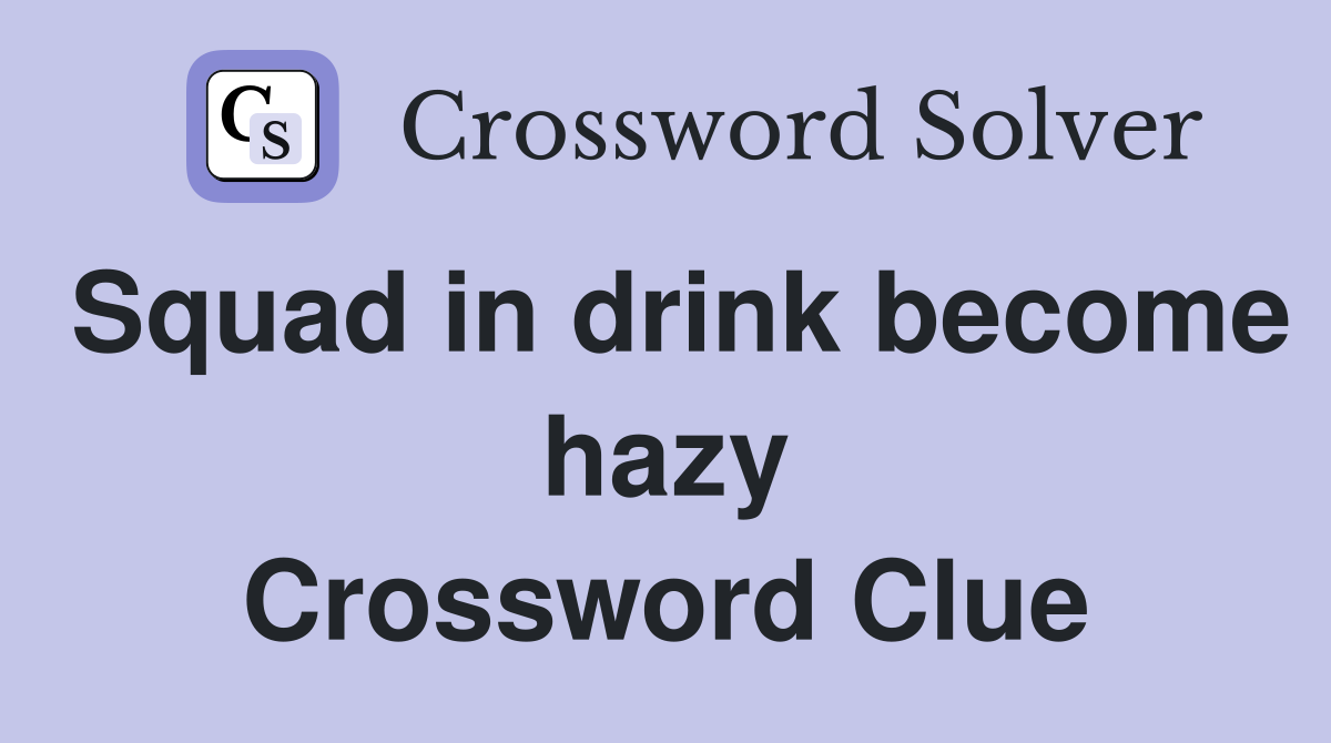 Squad in drink become hazy Crossword Clue