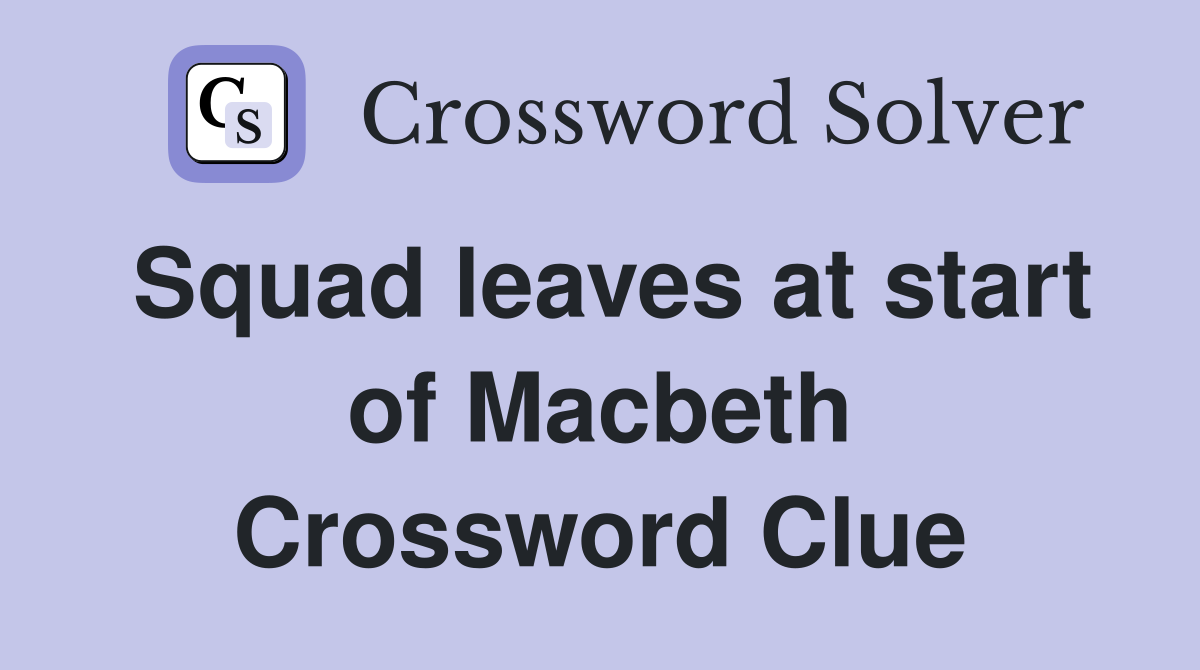 Squad leaves at start of Macbeth Crossword Clue
