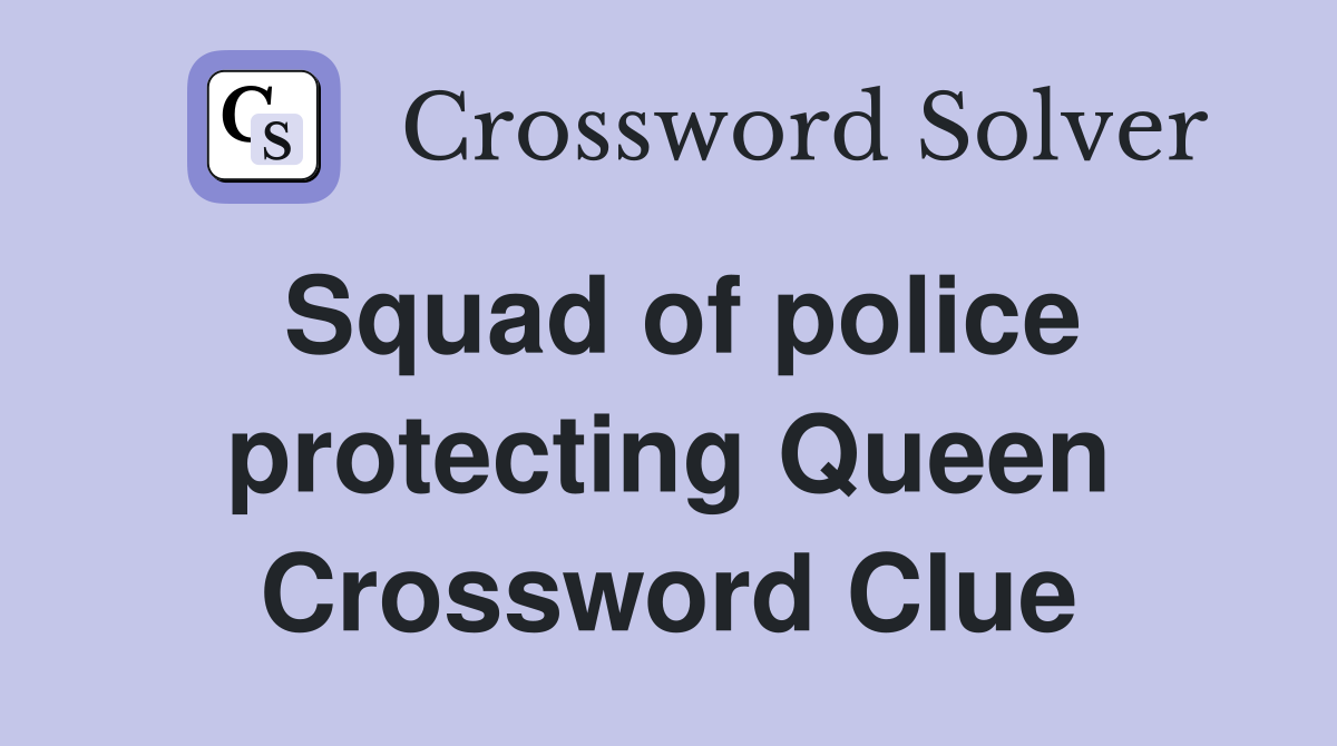 Squad of police protecting Queen Crossword Clue