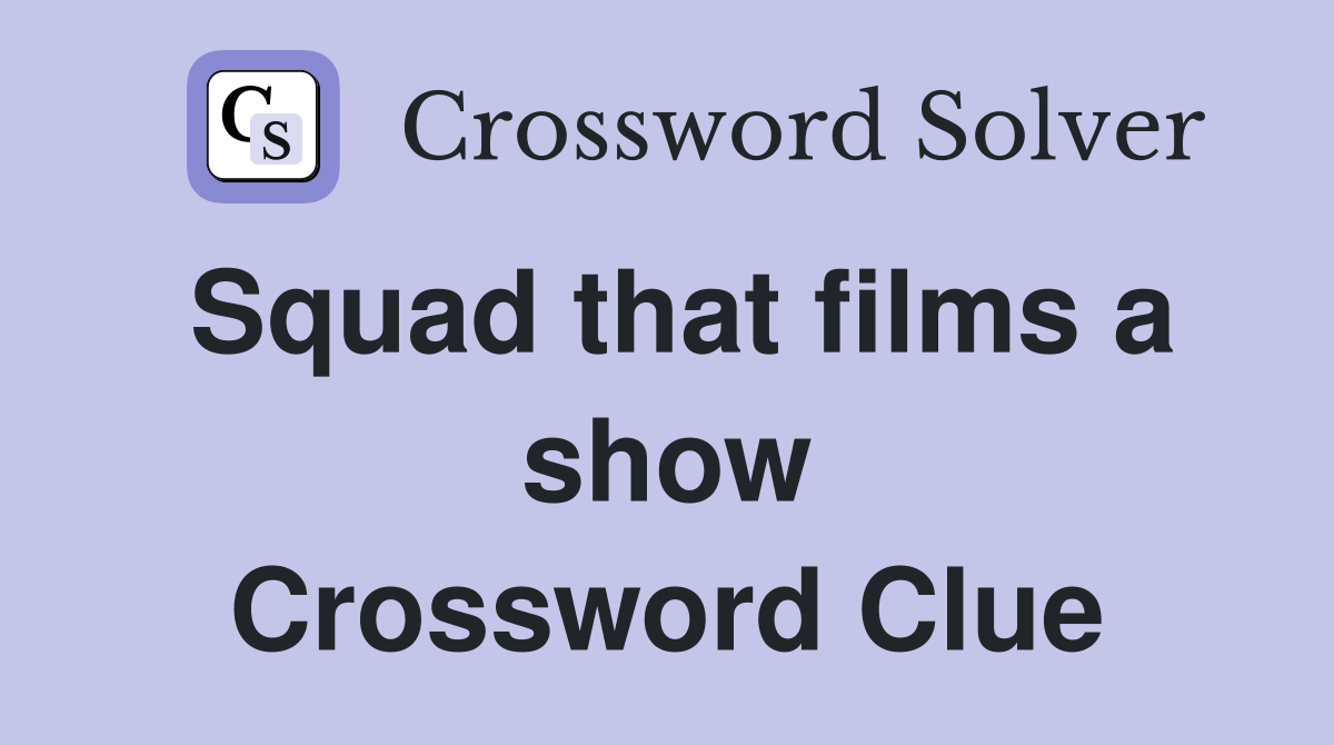 Squad that films a show Crossword Clue
