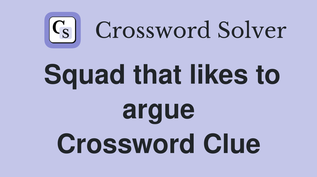 Squad that likes to argue Crossword Clue