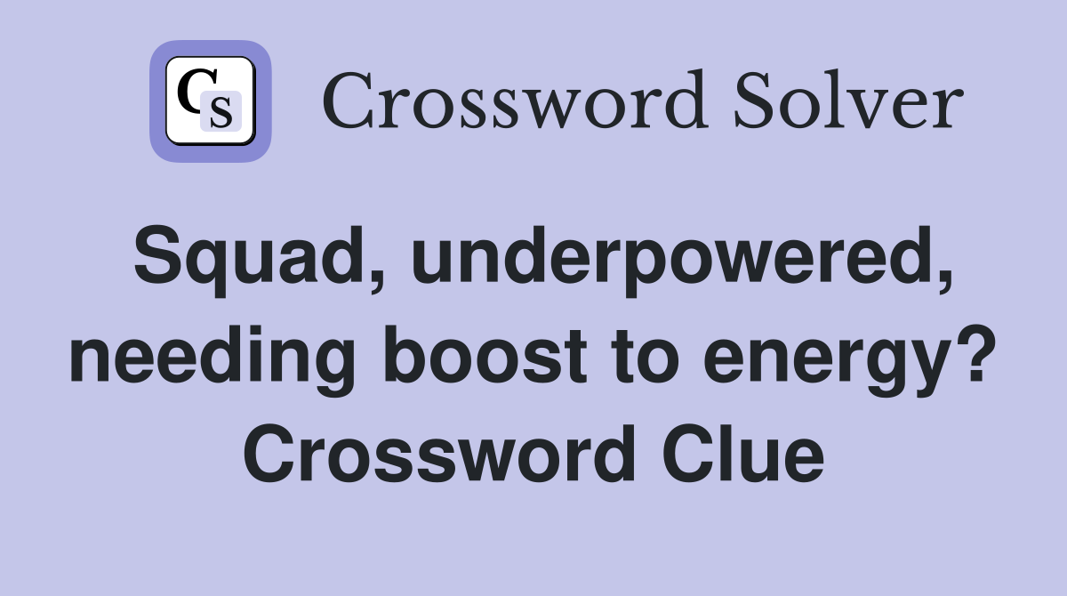 Squad, underpowered, needing boost to energy? Crossword Clue
