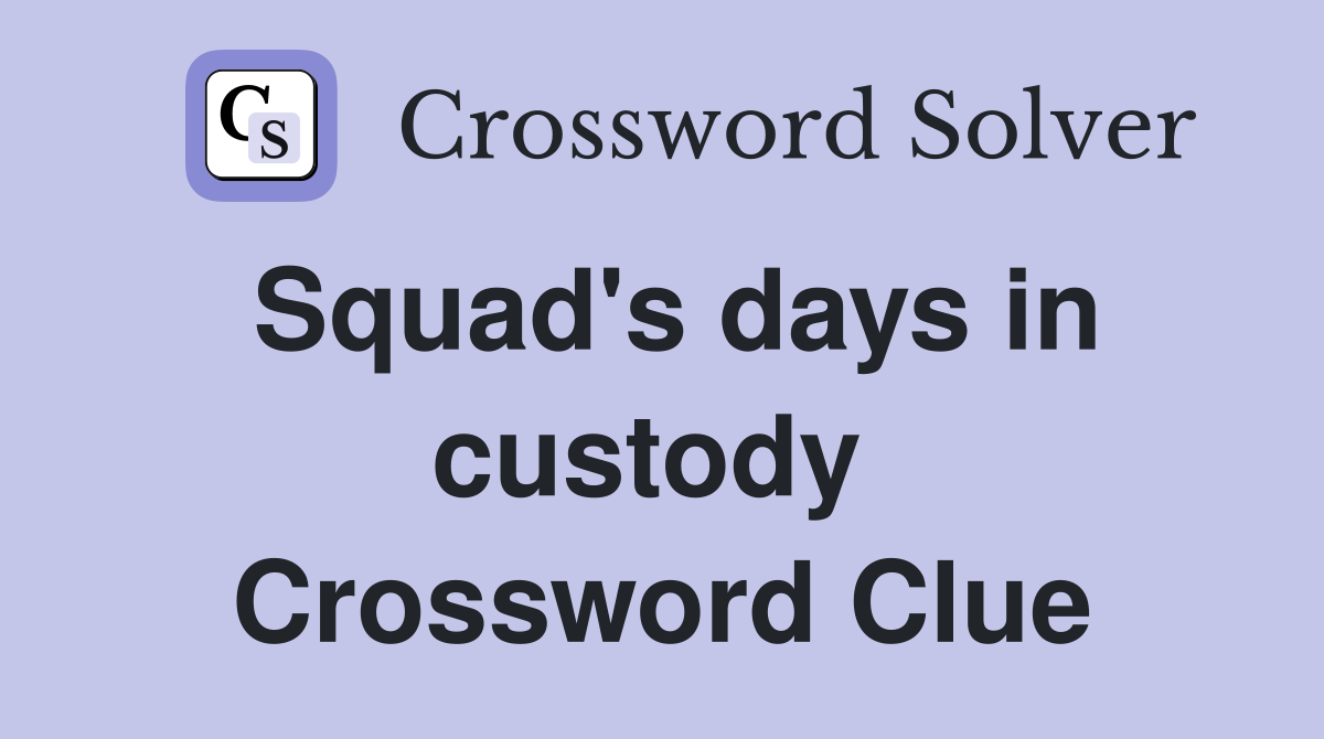 Squad's days in custody  Crossword Clue