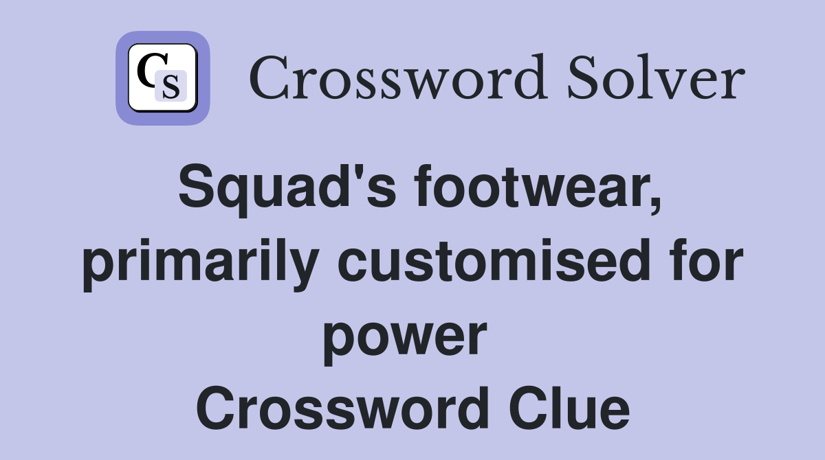 Squad's footwear, primarily customised for power  Crossword Clue