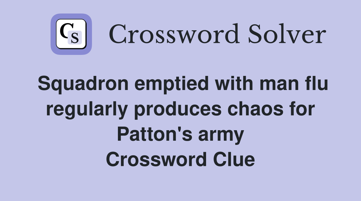 Squadron emptied with man flu regularly produces chaos for Patton's army Crossword Clue
