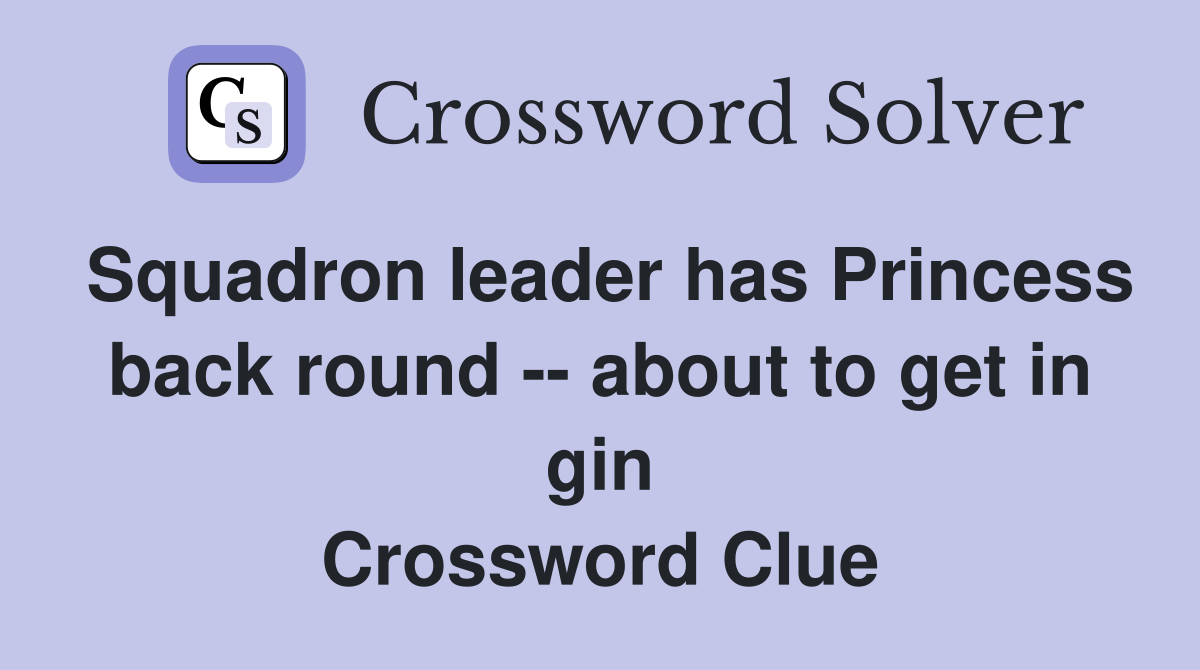 Squadron leader has Princess back round -- about to get in gin Crossword Clue