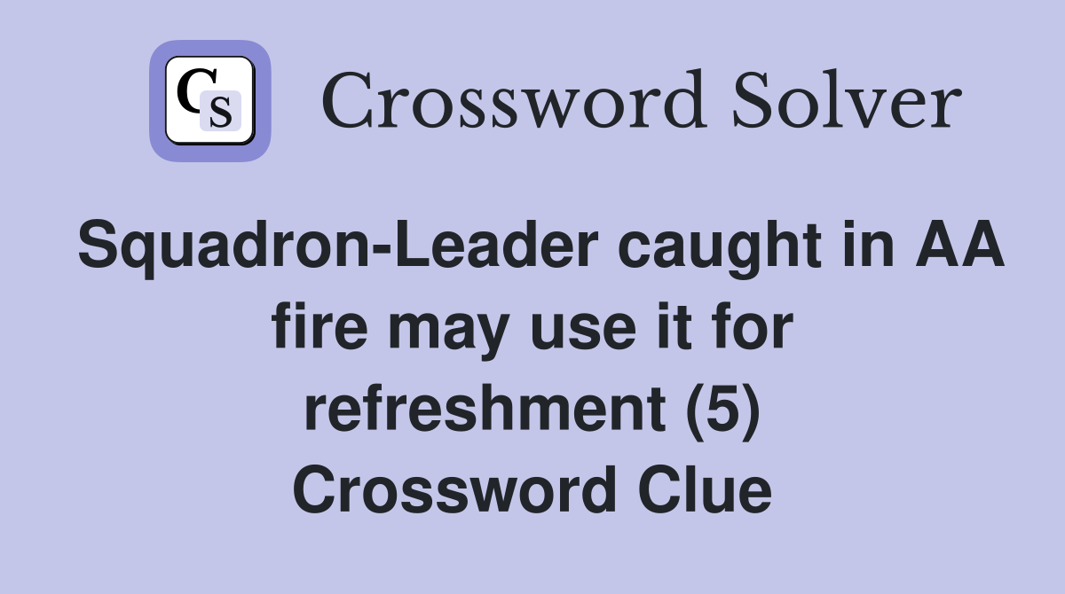 Squadron-Leader caught in AA fire may use it for refreshment (5) Crossword Clue