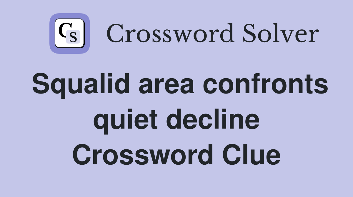 Squalid area confronts quiet decline Crossword Clue