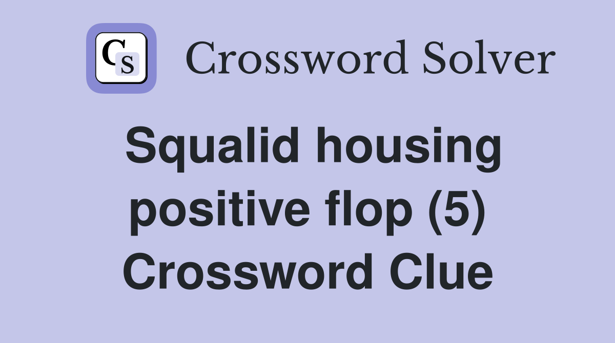 Squalid housing positive flop (5) Crossword Clue