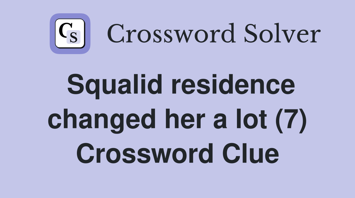 Squalid residence changed her a lot (7) Crossword Clue