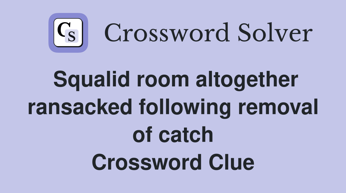 Squalid room altogether ransacked following removal of catch Crossword Clue