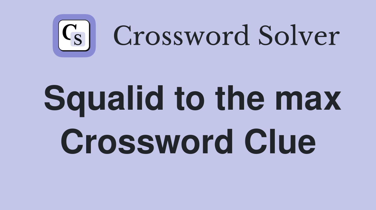 Squalid to the max Crossword Clue
