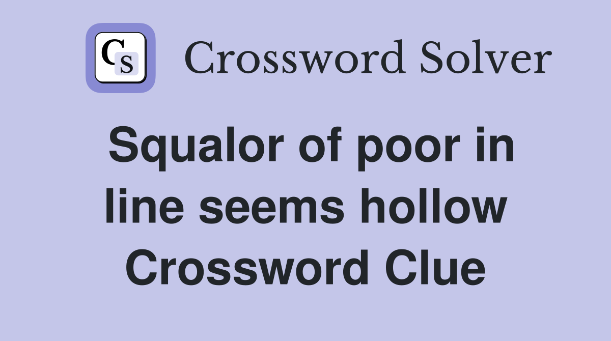 Squalor of poor in line seems hollow Crossword Clue