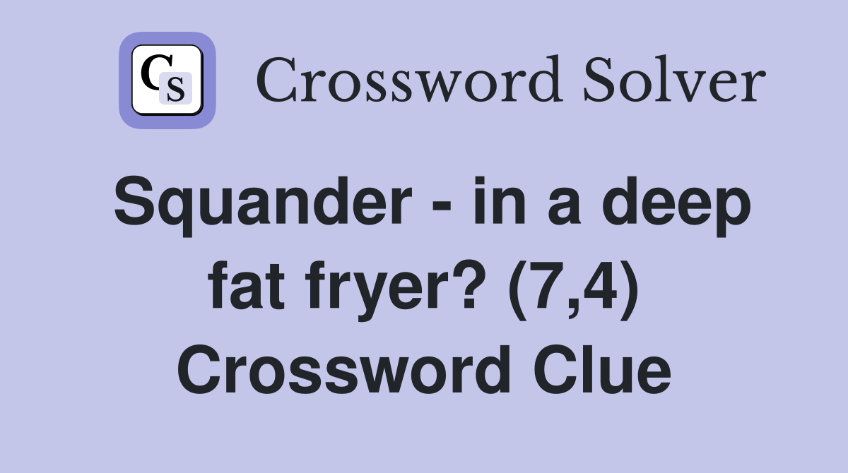 Squander - in a deep fat fryer? (7,4) Crossword Clue