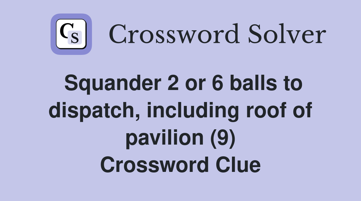 Squander 2 or 6 balls to dispatch, including roof of pavilion (9) Crossword Clue