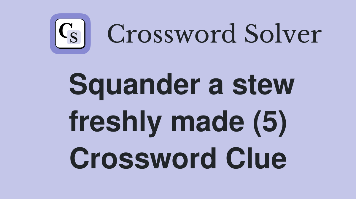 Squander a stew freshly made (5) Crossword Clue