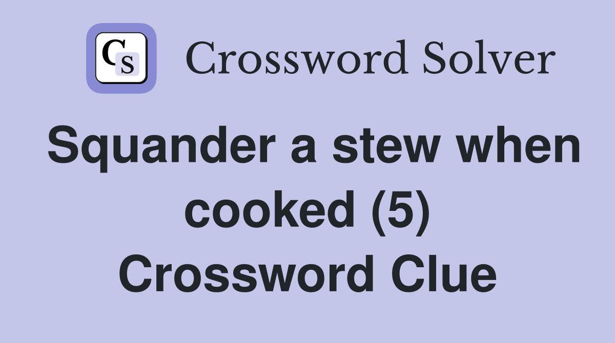 Squander a stew when cooked (5) Crossword Clue