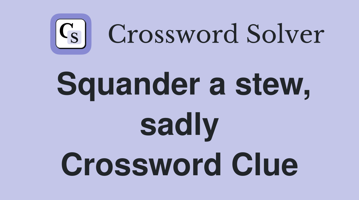 Squander a stew, sadly Crossword Clue