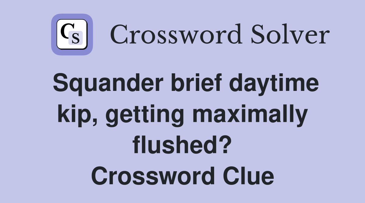 Squander brief daytime kip, getting maximally flushed? Crossword Clue
