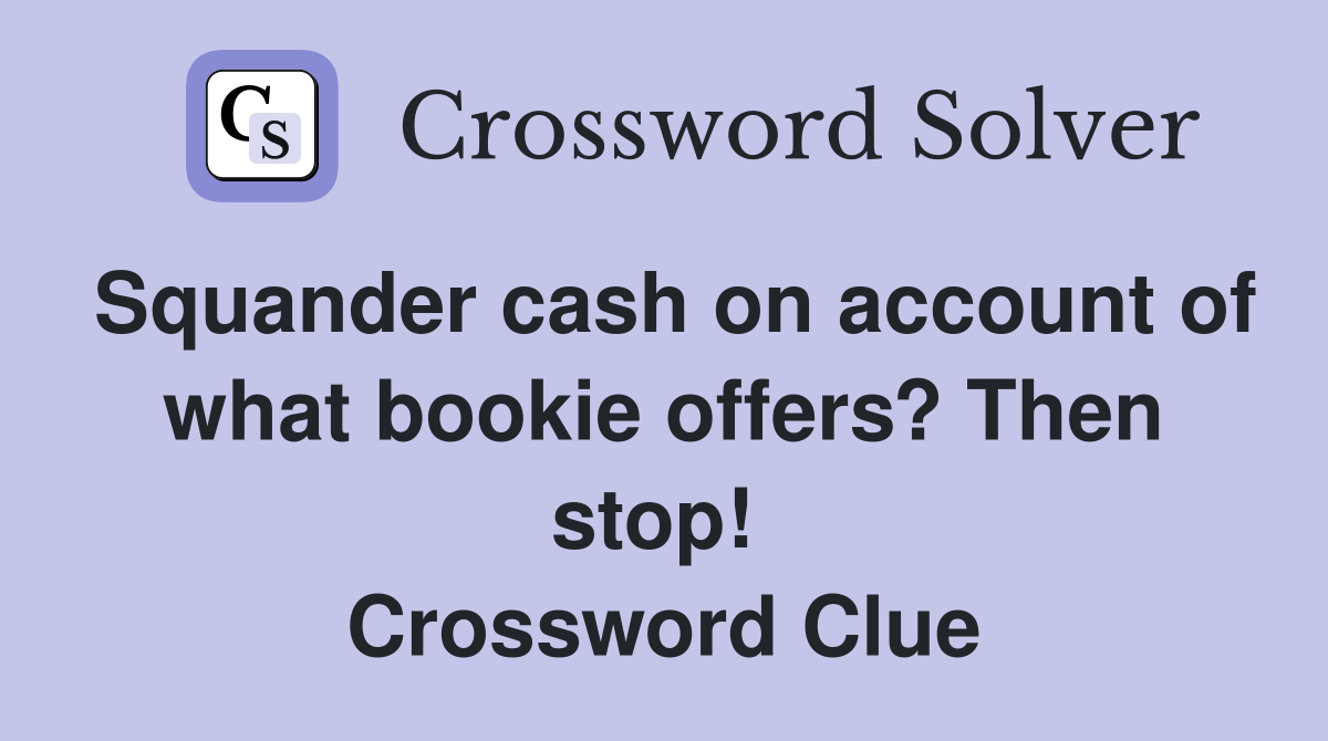Squander cash on account of what bookie offers? Then stop!  Crossword Clue
