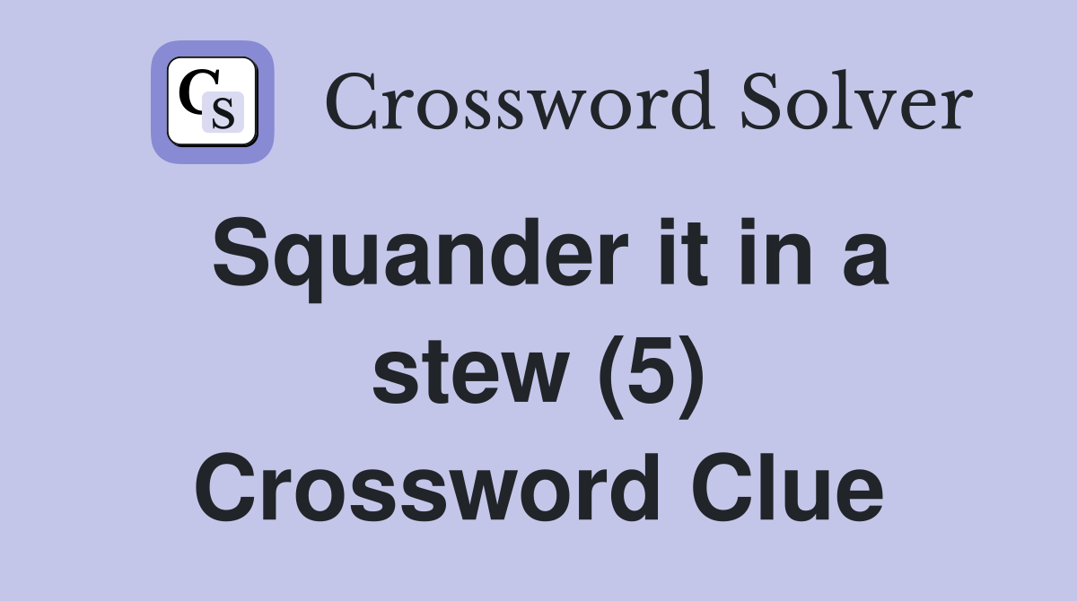 Squander it in a stew (5) Crossword Clue