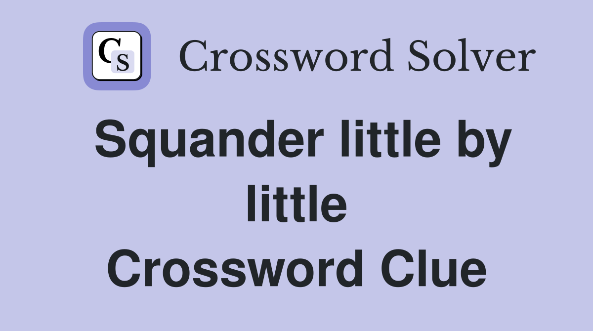 Squander little by little Crossword Clue