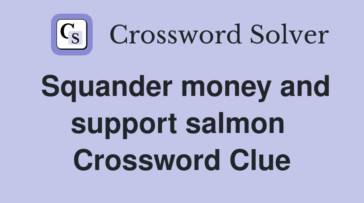 Squander money and support salmon  Crossword Clue