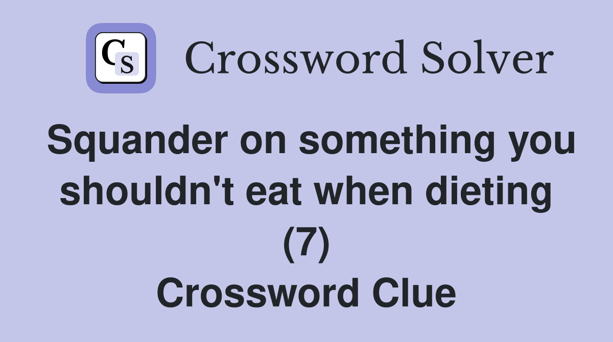 Squander on something you shouldn't eat when dieting (7) Crossword Clue