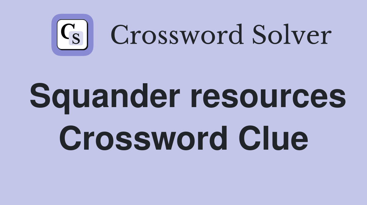 Squander resources Crossword Clue