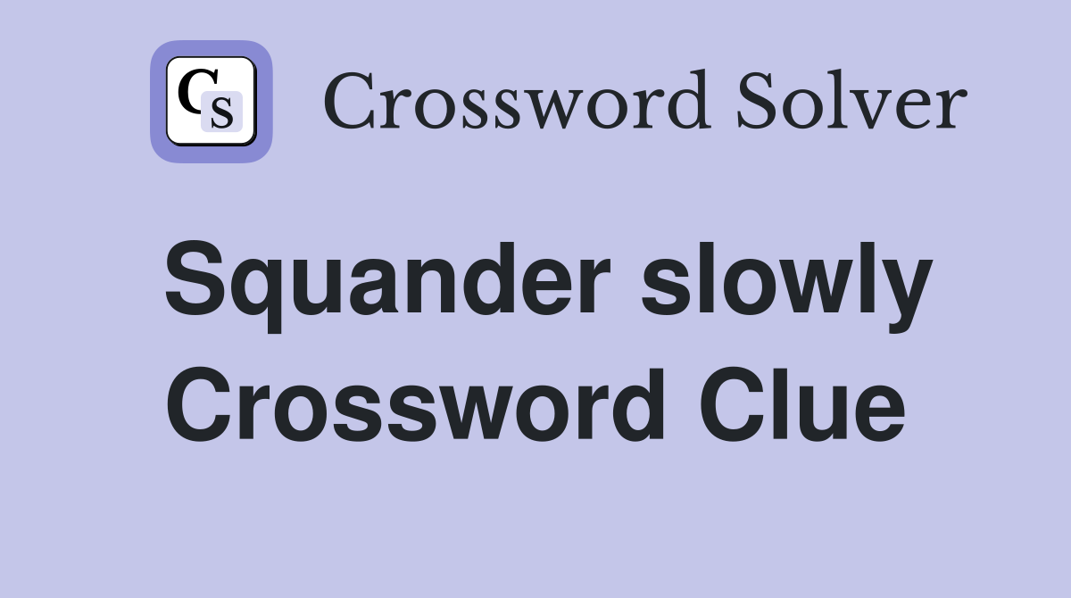 Squander slowly Crossword Clue
