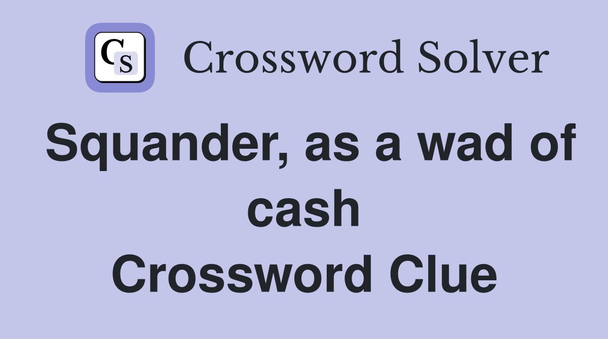Squander, as a wad of cash Crossword Clue